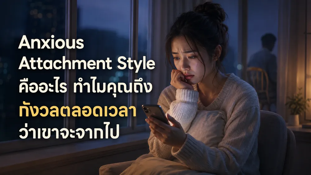 Anxious Attachment Style คืออะไร? ทำไมคุณถึงกังวลตลอดเวลาว่าเขาจะจากไป