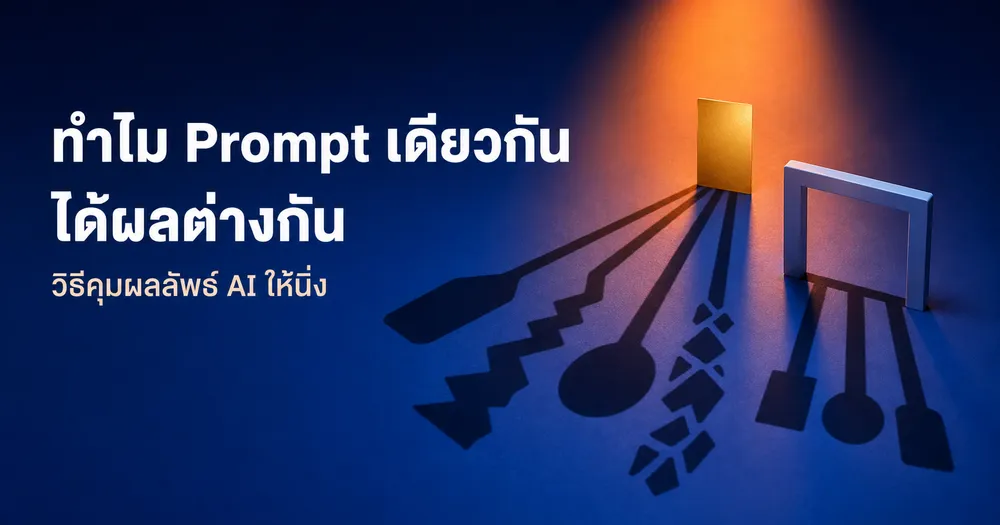 ทำไม Prompt เดียวกันได้ผลต่างกัน และวิธีคุมผลลัพธ์ AI ให้คงที่